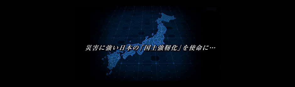 災害に強い日本の「国土強靭化」を使命に・・・