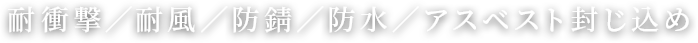 耐衝撃／耐風／防錆／防水／アスベスト封じ込め