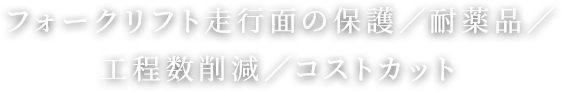 フォークリフト走行面の保護／耐薬品／工程数削減／コストカット